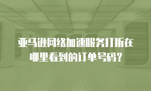 亚马逊网络加速服务打折在哪里看到的订单号码？