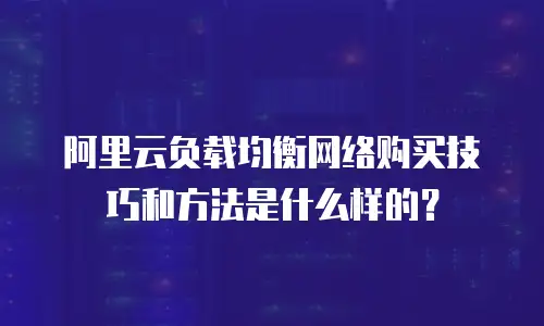 阿里云负载均衡网络购买技巧和方法是什么样的？