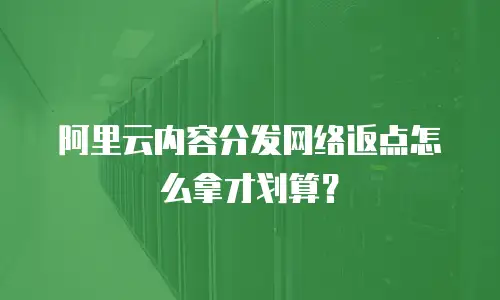 阿里云内容分发网络返点怎么拿才划算？