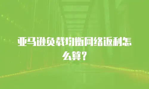 亚马逊负载均衡网络返利怎么算？