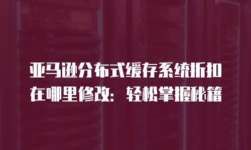 亚马逊分布式缓存系统折扣在哪里修改：轻松掌握秘籍