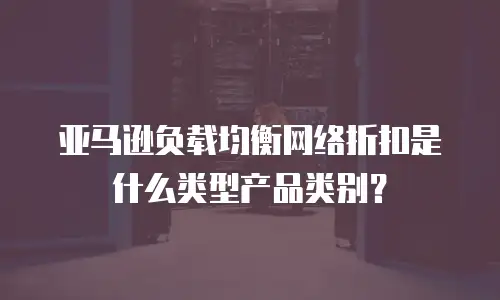 亚马逊负载均衡网络折扣是什么类型产品类别？