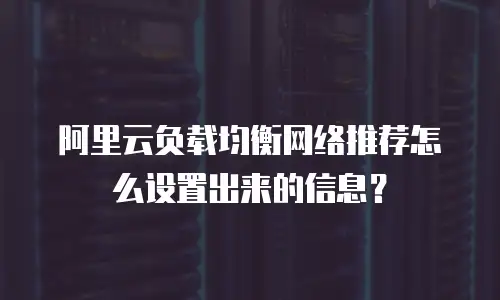 阿里云负载均衡网络推荐怎么设置出来的信息？