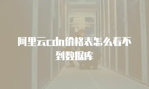 阿里云cdn价格表怎么看不到数据库