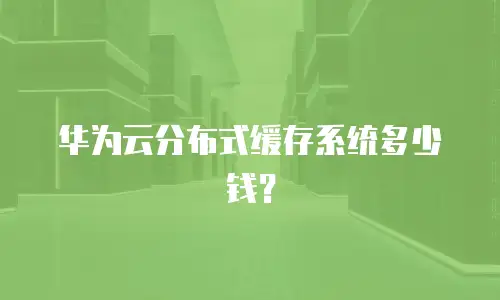 华为云分布式缓存系统多少钱？