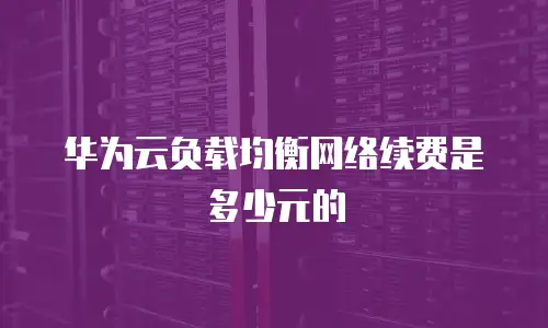 华为云负载均衡网络续费是多少元的