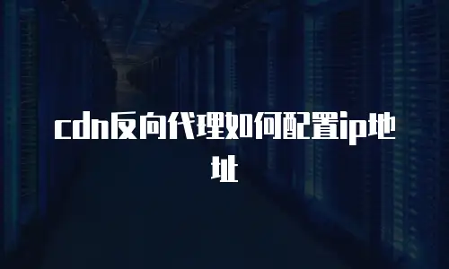 cdn反向代理如何配置ip地址