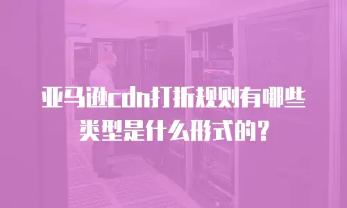 亚马逊cdn打折规则有哪些类型是什么形式的？