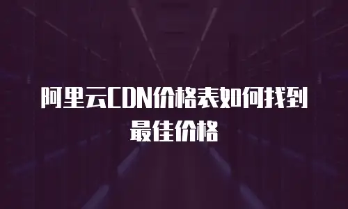 阿里云CDN价格表如何找到最佳价格