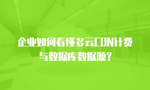 企业如何看懂多云CDN计费与数据库数据源？