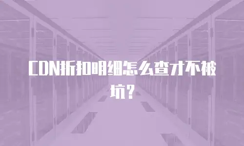 CDN折扣明细怎么查才不被坑？