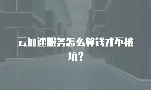 云加速服务怎么算钱才不被坑？