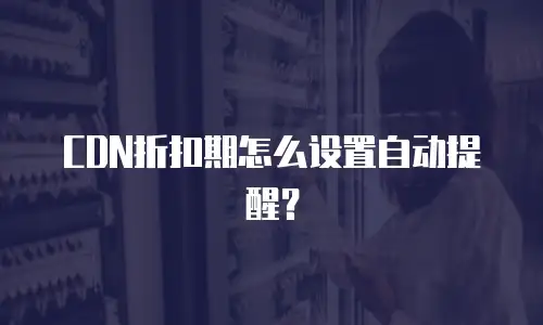 CDN折扣期怎么设置自动提醒？