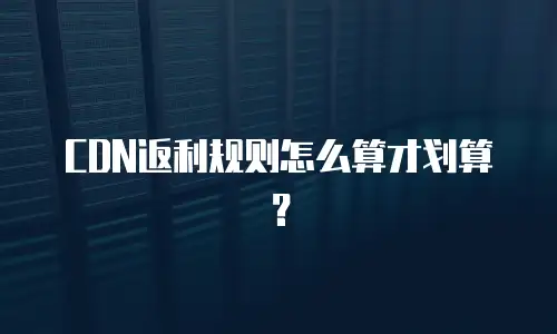CDN返利规则怎么算才划算？