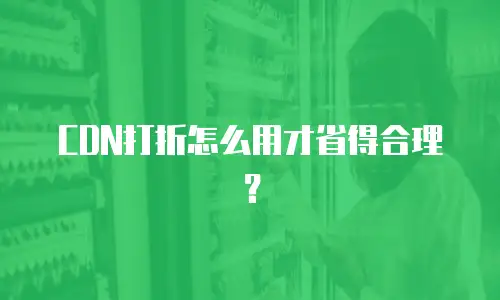 CDN打折怎么用才省得合理？