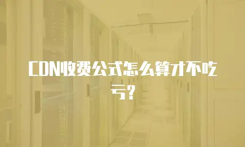 CDN收费公式怎么算才不吃亏？