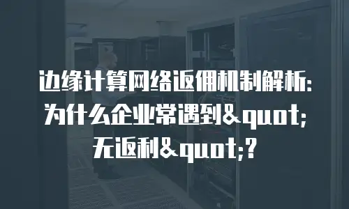 边缘计算网络返佣机制解析：为什么企业常遇到