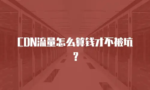CDN流量怎么算钱才不被坑？