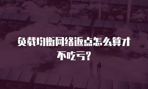 负载均衡网络返点怎么算才不吃亏？