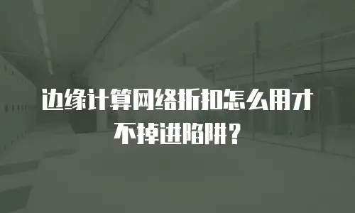 边缘计算网络折扣怎么用才不掉进陷阱？
