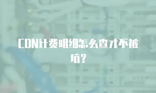 CDN计费明细怎么查才不被坑？