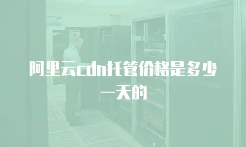 阿里云cdn托管价格是多少一天的