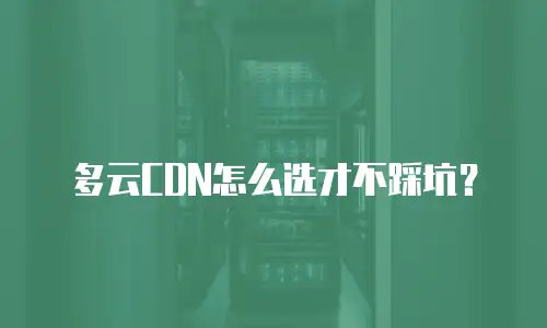 多云CDN怎么选才不踩坑？