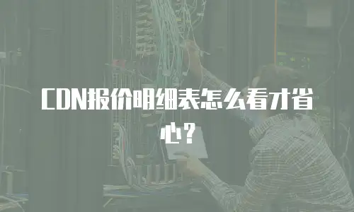 CDN报价明细表怎么看才省心？