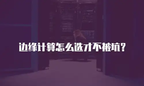 边缘计算怎么选才不被坑？