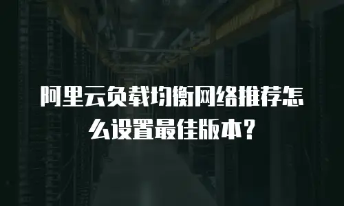 阿里云负载均衡网络推荐怎么设置最佳版本？