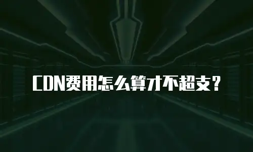 CDN费用怎么算才不超支？