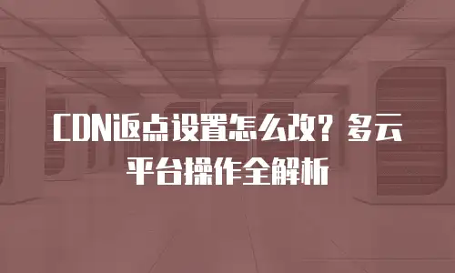 CDN返点设置怎么改？多云平台操作全解析