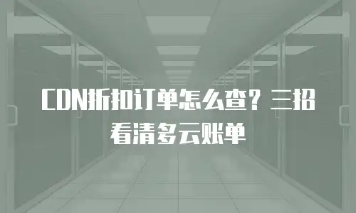 CDN折扣订单怎么查？三招看清多云账单