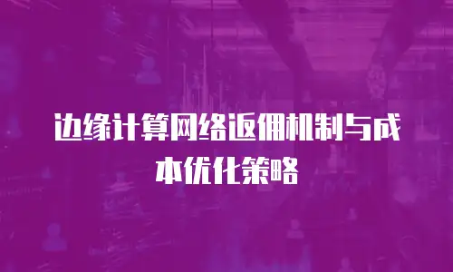 边缘计算网络返佣机制与成本优化策略