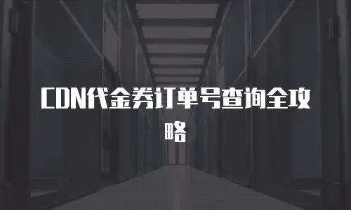 CDN代金券订单号查询全攻略
