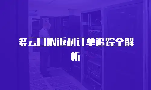 多云CDN返利订单追踪全解析