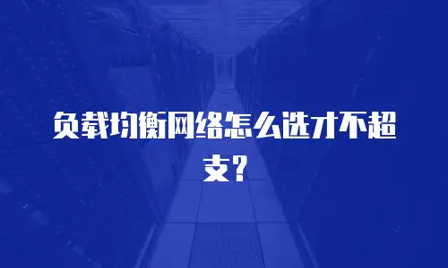 负载均衡网络怎么选才不超支？