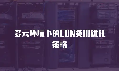多云环境下的CDN费用优化策略