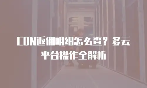 CDN返佣明细怎么查？多云平台操作全解析