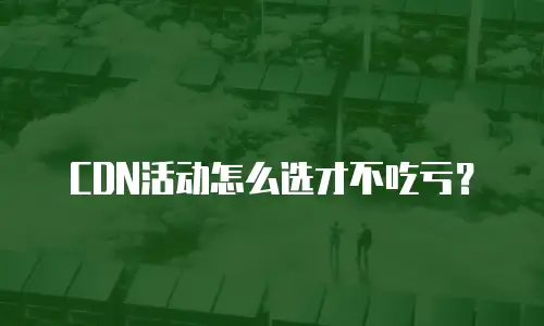 CDN活动怎么选才不吃亏？