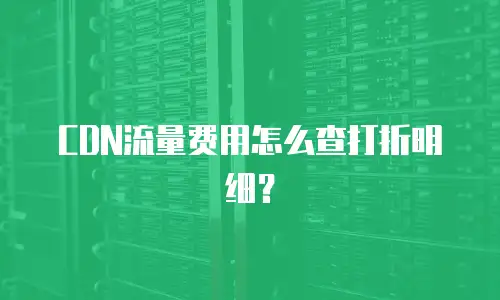 CDN流量费用怎么查打折明细？