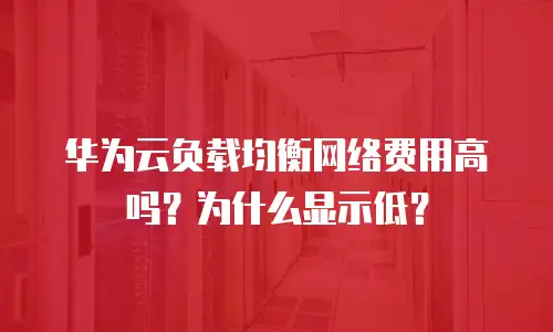 华为云负载均衡网络费用高吗？为什么显示低？