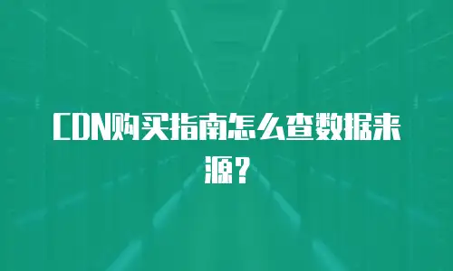 CDN购买指南怎么查数据来源？