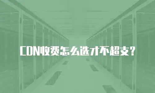 CDN收费怎么选才不超支？
