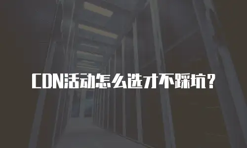 CDN活动怎么选才不踩坑？