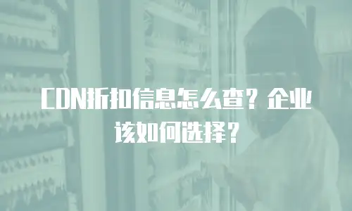 CDN折扣信息怎么查？企业该如何选择？
