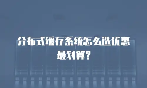 分布式缓存系统怎么选优惠最划算？