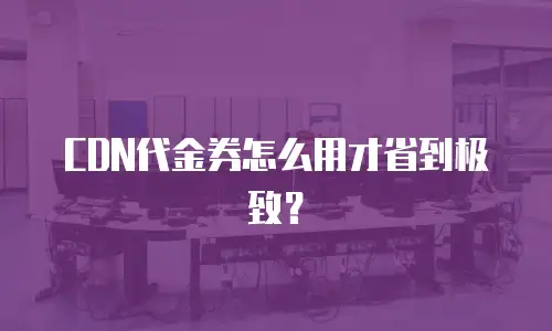 CDN代金券怎么用才省到极致？