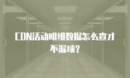 CDN活动明细数据怎么查才不漏项？