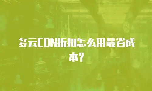 多云CDN折扣怎么用最省成本？